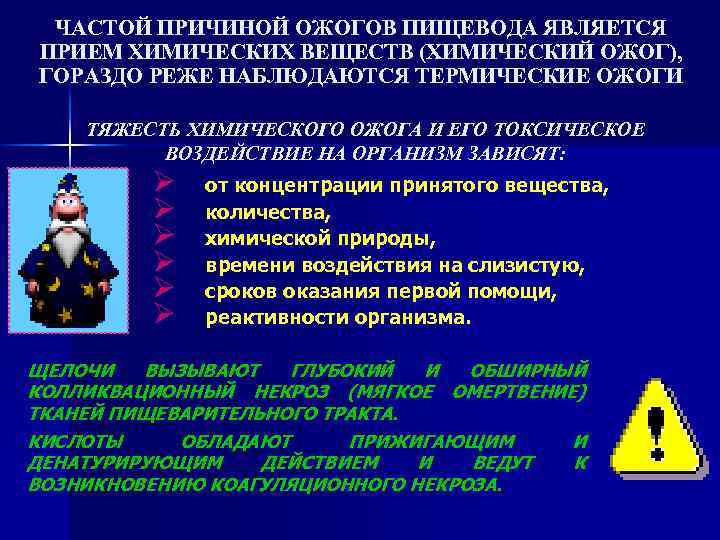 ЧАСТОЙ ПРИЧИНОЙ ОЖОГОВ ПИЩЕВОДА ЯВЛЯЕТСЯ ПРИЕМ ХИМИЧЕСКИХ ВЕЩЕСТВ (ХИМИЧЕСКИЙ ОЖОГ), ГОРАЗДО РЕЖЕ НАБЛЮДАЮТСЯ ТЕРМИЧЕСКИЕ