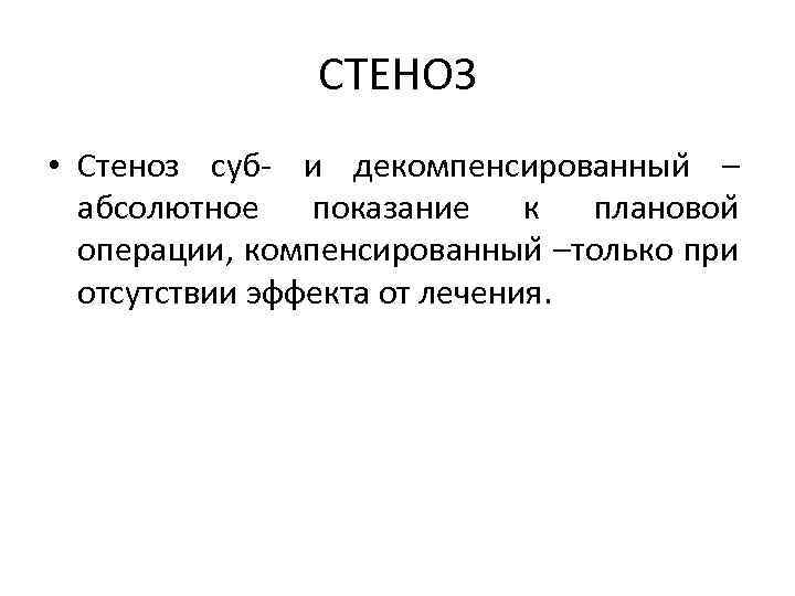 СТЕНОЗ • Стеноз суб- и декомпенсированныи – абсолютное показание к плановои операции, компенсированныи –только