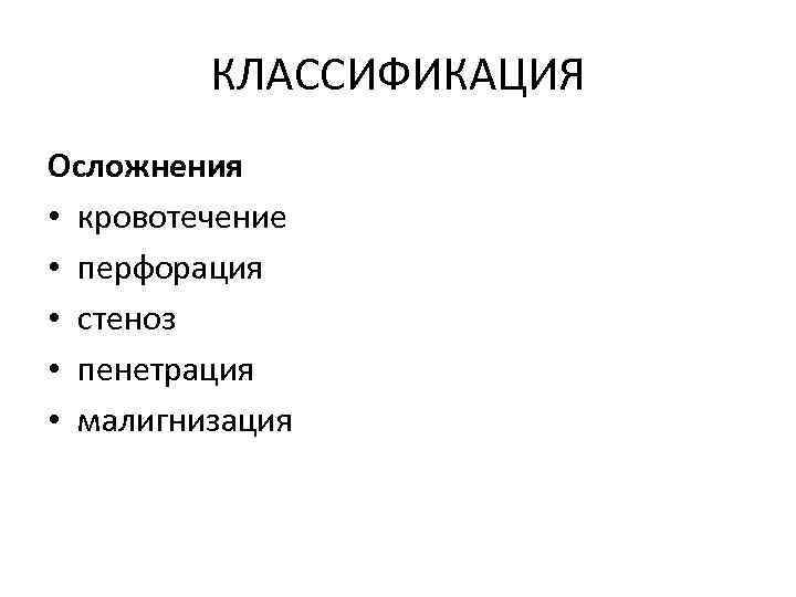 КЛАССИФИКАЦИЯ Осложнения • кровотечение • перфорация • стеноз • пенетрация • малигнизация 