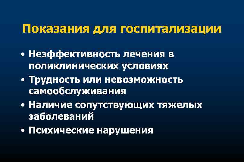 Показания для госпитализации • Неэффективность лечения в поликлинических условиях • Трудность или невозможность самообслуживания