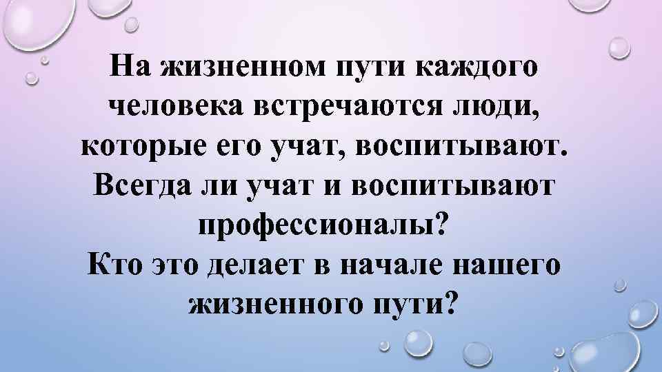 На жизненном пути каждого человека встречаются люди, которые его учат, воспитывают. Всегда ли учат