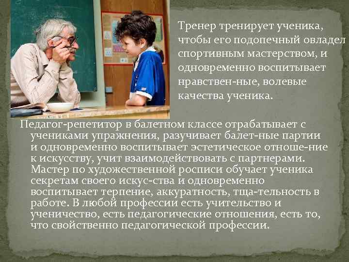 Тренер тренирует ученика, чтобы его подопечный овладел спортивным мастерством, и одновременно воспитывает нравствен ные,
