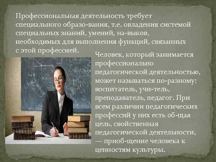 Профессиональная деятельность требует специального образо вания, т. е. овладения системой специальных знаний, умений, на