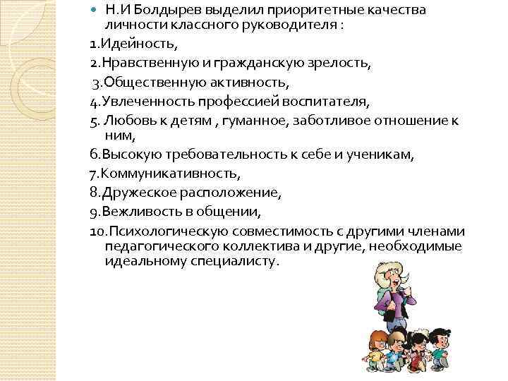 Н. И Болдырев выделил приоритетные качества личности классного руководителя : 1. Идейность, 2. Нравственную