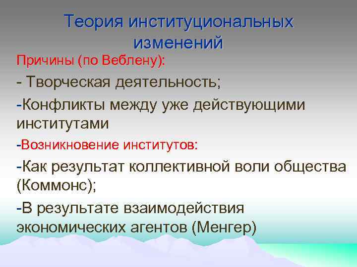 Теория институциональных изменений Причины (по Веблену): - Творческая деятельность; -Конфликты между уже действующими институтами