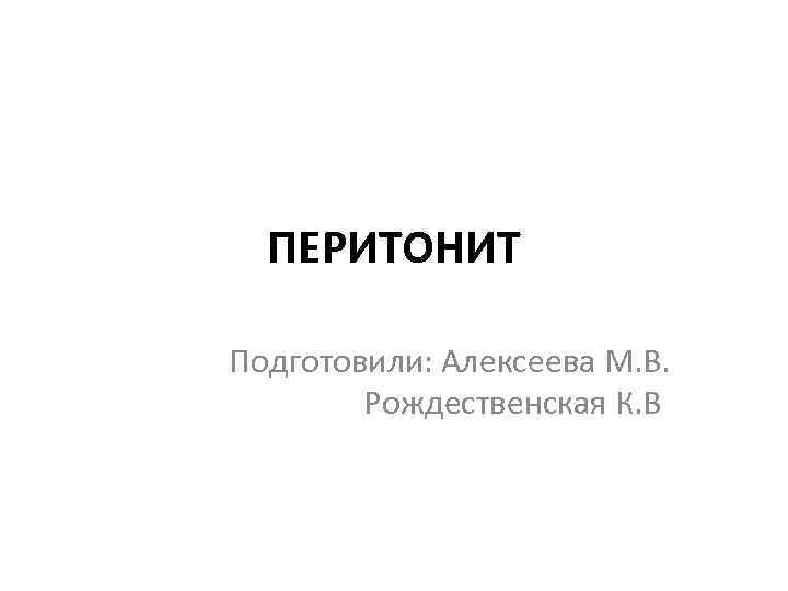 ПЕРИТОНИТ Подготовили: Алексеева М. В. Рождественская К. В 