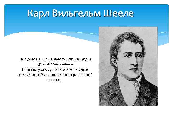 Карл Вильгельм Шееле Получил и исследовал сероводород и другие соединения. Первым указал, что железо,