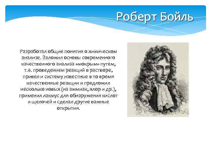 Роберт Бойль Разработал общие понятия о химическом анализе. Заложил основы современного качественного анализа «мокрым»