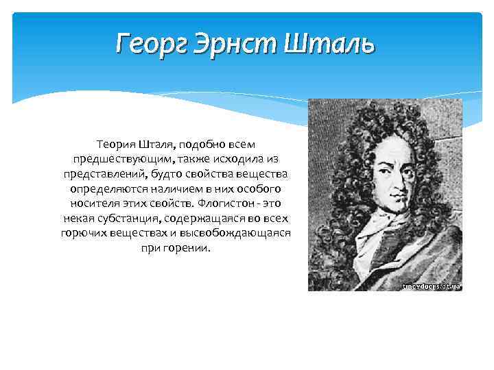 Георг Эрнст Шталь Теория Шталя, подобно всем предшествующим, также исходила из представлений, будто свойства