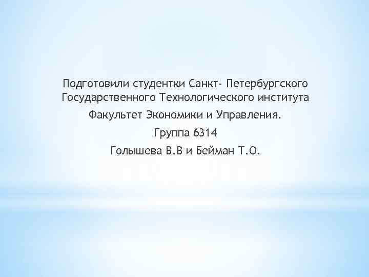 Подготовили студентки Санкт- Петербургского Государственного Технологического института Факультет Экономики и Управления. Группа 6314 Голышева