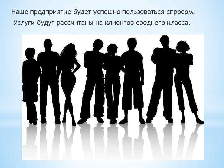Наше предприятие будет успешно пользоваться спросом. Услуги будут рассчитаны на клиентов среднего класса. 