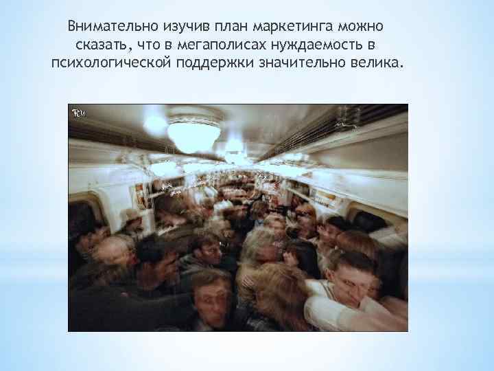 Внимательно изучив план маркетинга можно сказать, что в мегаполисах нуждаемость в психологической поддержки значительно