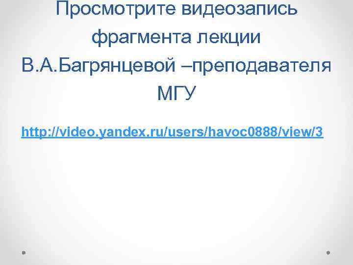 Просмотрите видеозапись фрагмента лекции В. А. Багрянцевой –преподавателя МГУ http: //video. yandex. ru/users/havoc 0888/view/3