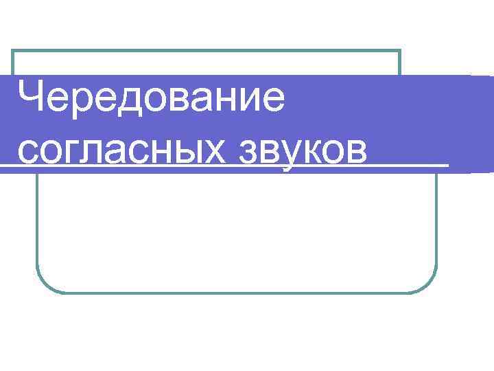 Чередование согласных звуков 