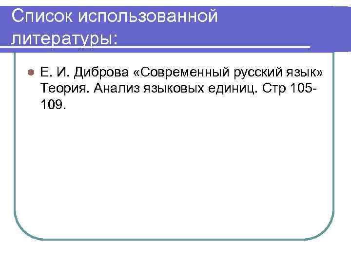 Список использованной литературы: l Е. И. Диброва «Современный русский язык» Теория. Анализ языковых единиц.