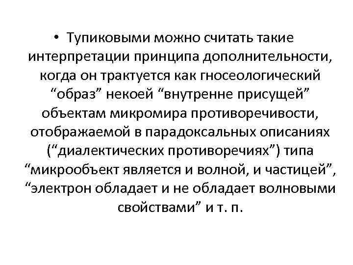  • Тупиковыми можно считать такие интерпретации принципа дополнительности, когда он трактуется как гносеологический