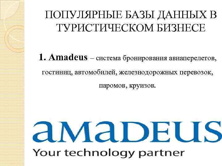 ПОПУЛЯРНЫЕ БАЗЫ ДАННЫХ В ТУРИСТИЧЕСКОМ БИЗНЕСЕ 1. Amadeus – система бронирования авиаперелетов, гостиниц, автомобилей,