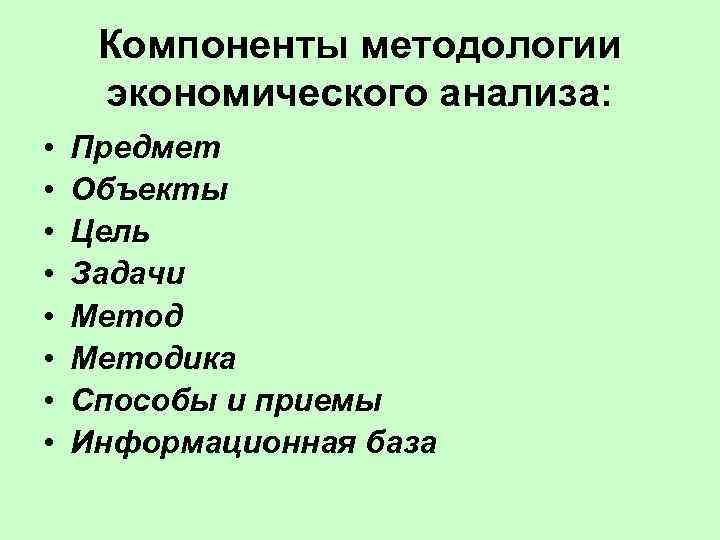 Компоненты методологии экономического анализа: • • Предмет Объекты Цель Задачи Методика Способы и приемы