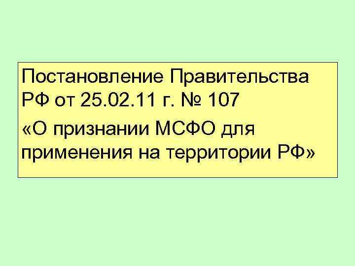 Постановление Правительства РФ от 25. 02. 11 г. № 107 «О признании МСФО для