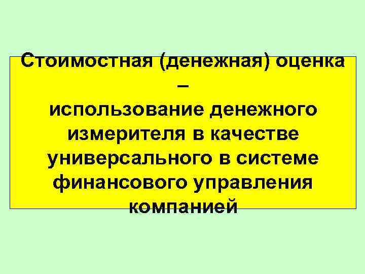 Стоимостная (денежная) оценка – использование денежного измерителя в качестве универсального в системе финансового управления