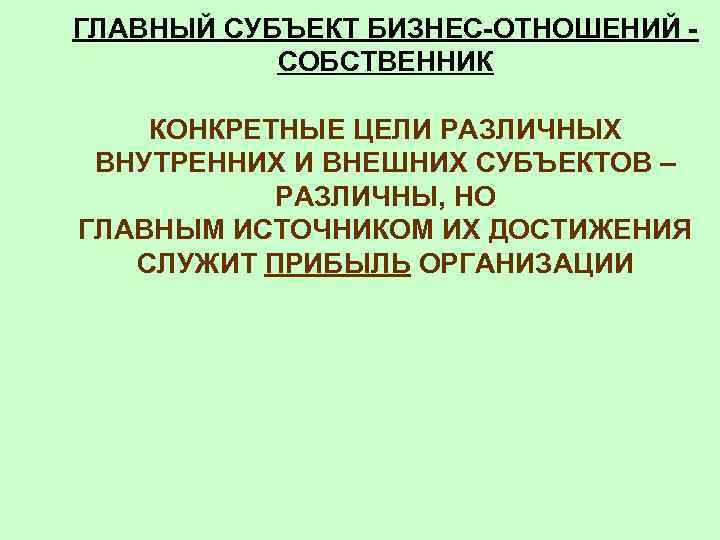 ГЛАВНЫЙ СУБЪЕКТ БИЗНЕС-ОТНОШЕНИЙ СОБСТВЕННИК КОНКРЕТНЫЕ ЦЕЛИ РАЗЛИЧНЫХ ВНУТРЕННИХ И ВНЕШНИХ СУБЪЕКТОВ – РАЗЛИЧНЫ, НО