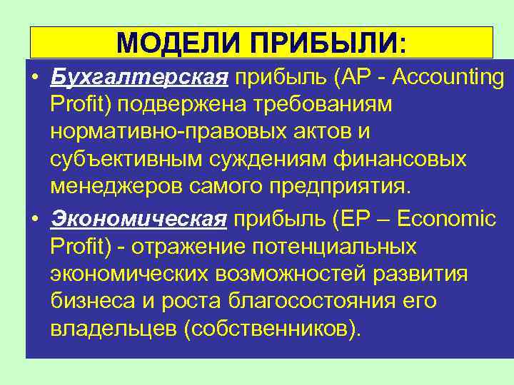 МОДЕЛИ ПРИБЫЛИ: • Бухгалтерская прибыль (АР - Accounting Profit) подвержена требованиям нормативно-правовых актов и