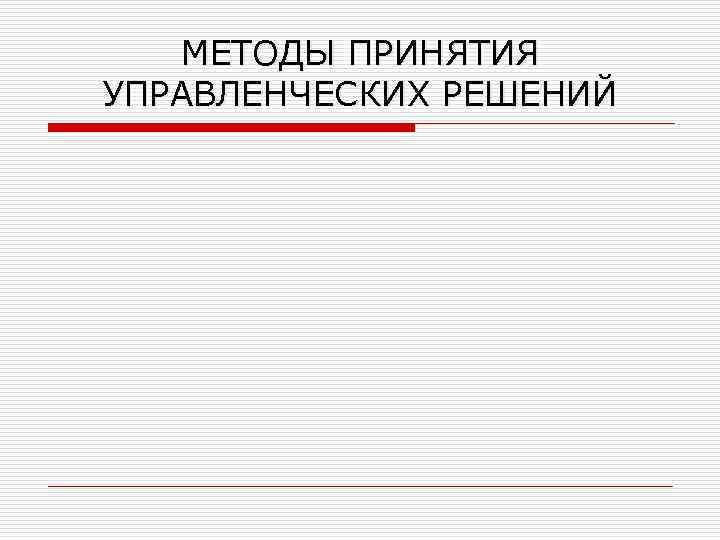 МЕТОДЫ ПРИНЯТИЯ УПРАВЛЕНЧЕСКИХ РЕШЕНИЙ 