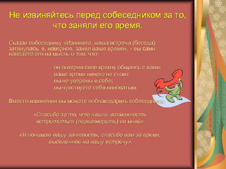 Не извиняйтесь перед собеседником за то, что заняли его время. Сказав собеседнику «Извините, наша