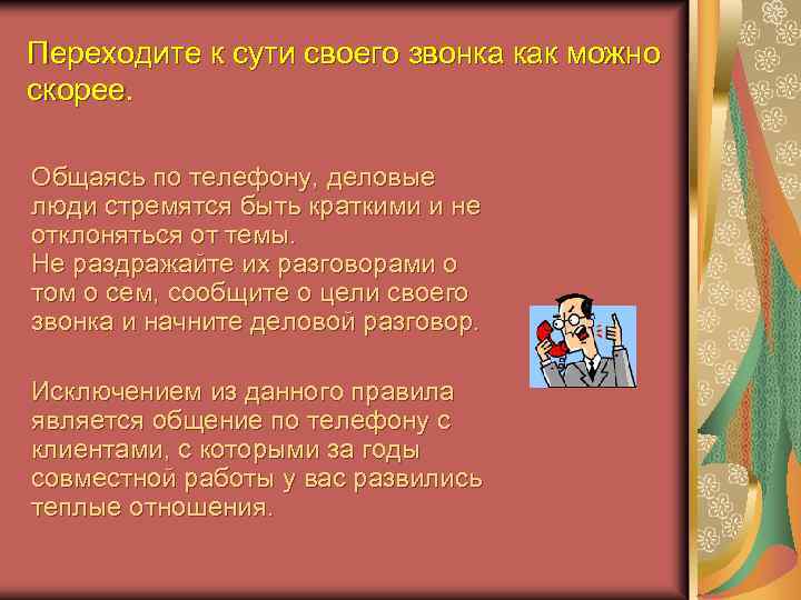 Переходите к сути своего звонка как можно скорее. Общаясь по телефону, деловые люди стремятся