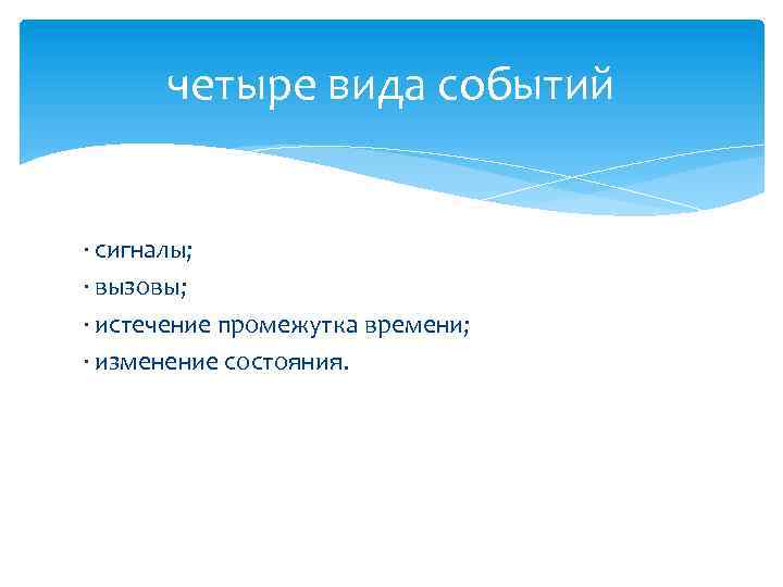 четыре вида событий · сигналы; · вызовы; · истечение промежутка времени; · изменение состояния.