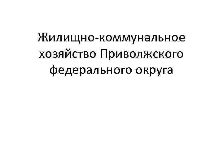 Жилищно-коммунальное хозяйство Приволжского федерального округа 