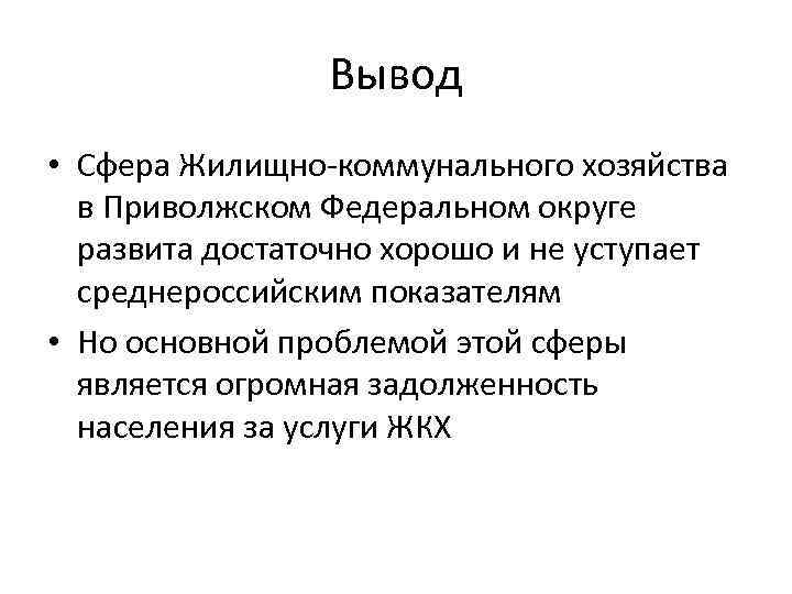 Вывод • Сфера Жилищно-коммунального хозяйства в Приволжском Федеральном округе развита достаточно хорошо и не