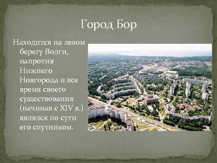 Город Бор Находится на левом берегу Волги, напротив Нижнего Новгорода и все время своего