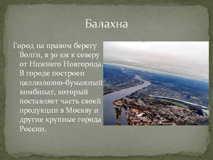 Балахна Город на правом берегу Волги, в 30 км к северу от Нижнего Новгорода.