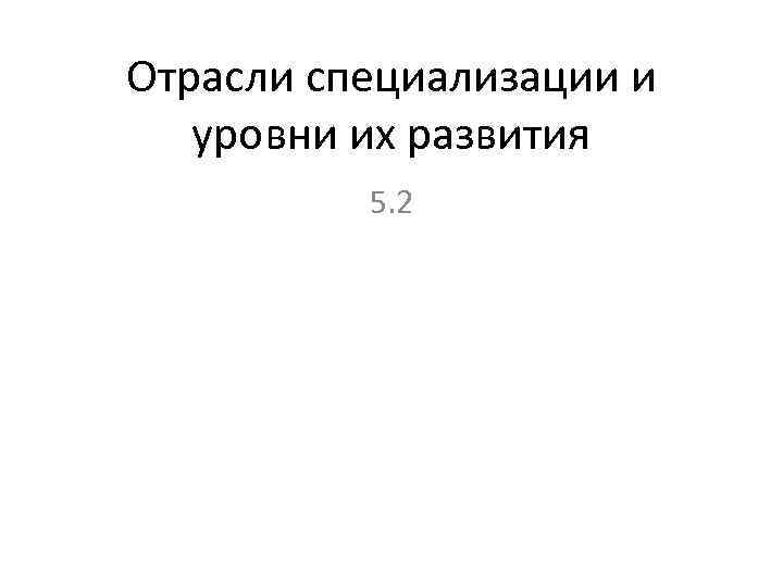 Отрасли специализации и уровни их развития 5. 2 