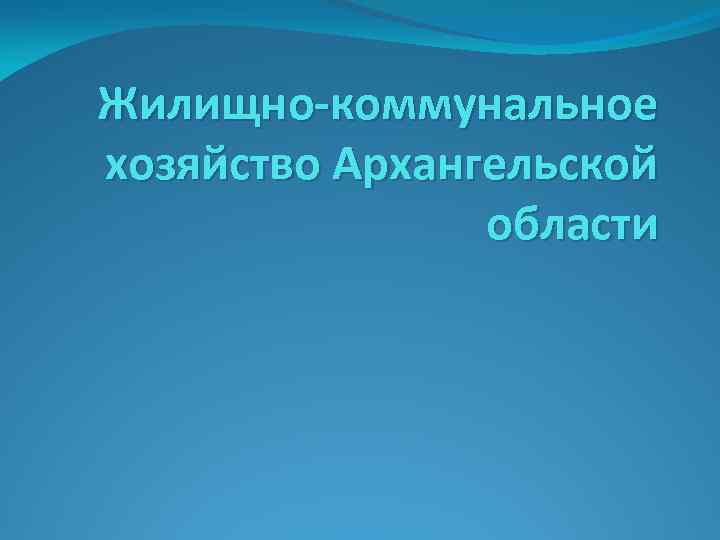 Жилищно-коммунальное хозяйство Архангельской области 