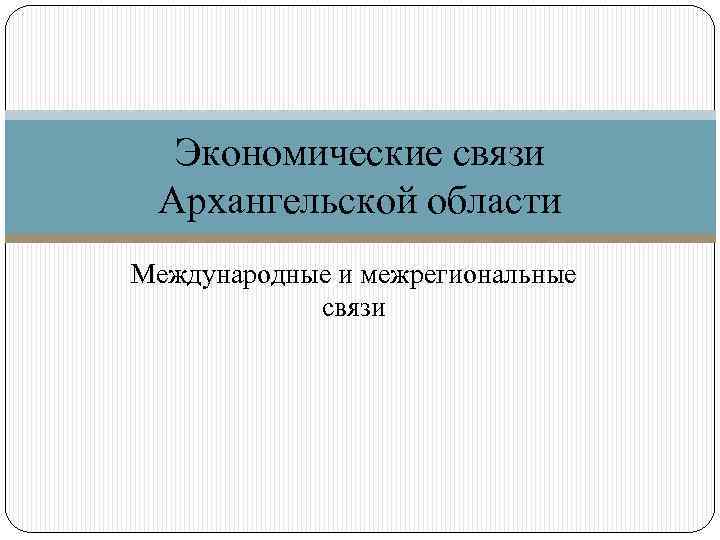 Экономические связи Архангельской области Международные и межрегиональные связи 