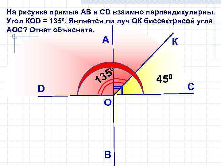 На рисунке прямые АВ и СD взаимно перпендикулярны. Угол КОD = 1350. Является ли