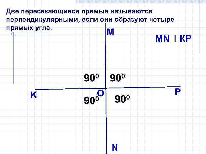 Две пересекающиеся прямые называются перпендикулярными, если они образуют четыре прямых угла. M 900 K