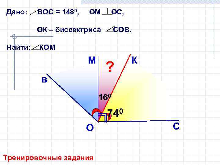 Дано: ВОС = 1480, ОМ ОС, ОК – биссектриса Найти: СОВ. КОМ М в