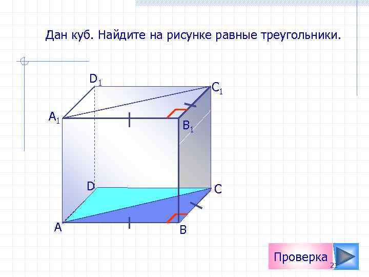 Дан куб. Найдите на рисунке равные треугольники. D 1 А 1 C 1 B