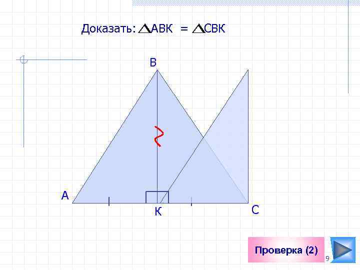 Доказать: АВК = СBК В A К С Проверка (2) 9 