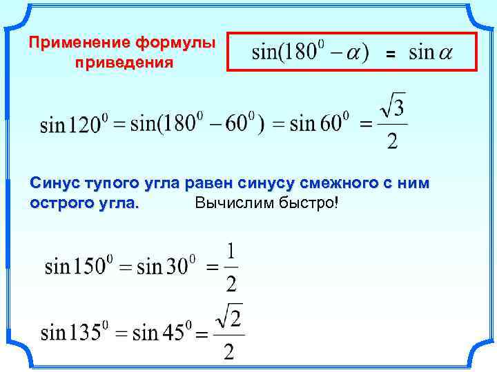 Применение формулы приведения = Синус тупого угла равен синусу смежного с ним острого угла.
