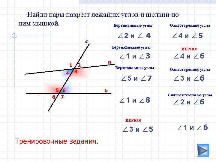 Найди пары накрест лежащих углов и щелкни по ним мышкой. Вертикальные углы Односторонние углы