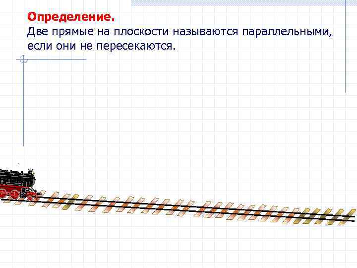 Определение. Две прямые на плоскости называются параллельными, если они не пересекаются. 