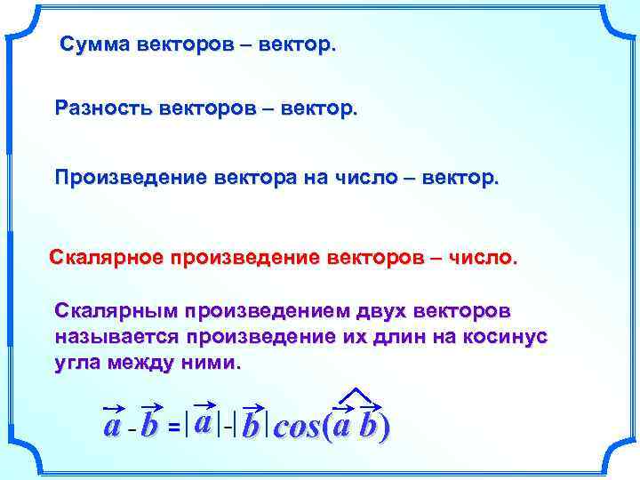 Сумма векторов – вектор. Разность векторов – вектор. Произведение вектора на число – вектор.