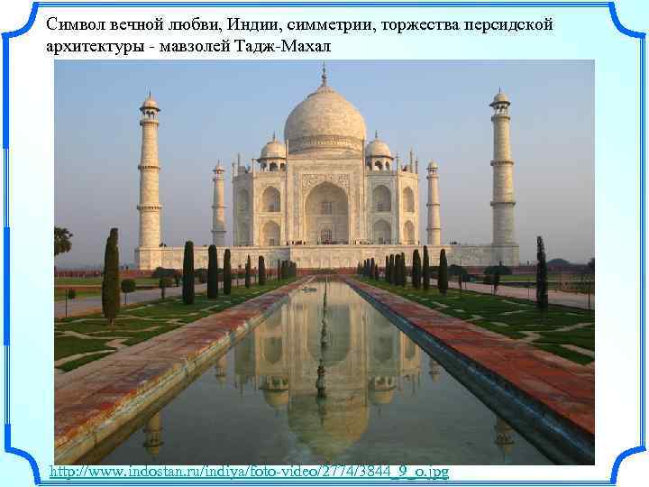 Символ вечной любви, Индии, симметрии, торжества персидской архитектуры - мавзолей Тадж-Махал http: //www. indostan.
