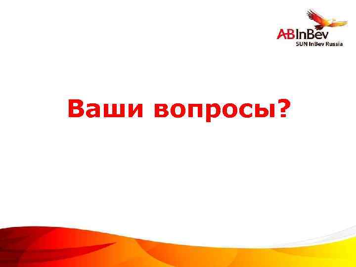 Ваши вопросы? ©Anheuser-Busch In. Bev 