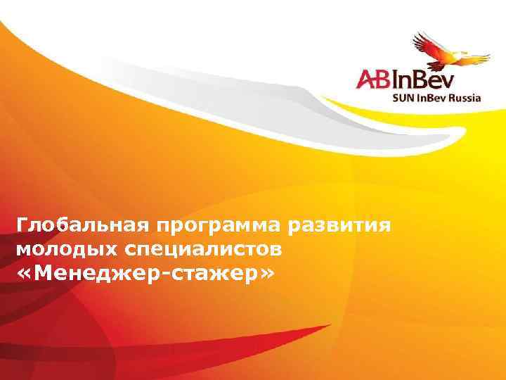 Глобальная программа развития молодых специалистов «Менеджер-стажер» ©Anheuser-Busch In. Bev 