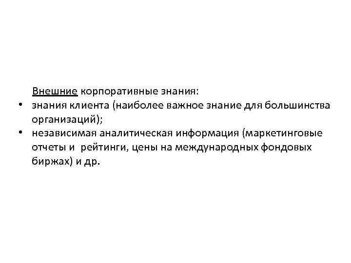 Внешние корпоративные знания: • знания клиента (наиболее важное знание для большинства организаций); • независимая